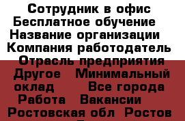 Сотрудник в офис Бесплатное обучение › Название организации ­ Компания-работодатель › Отрасль предприятия ­ Другое › Минимальный оклад ­ 1 - Все города Работа » Вакансии   . Ростовская обл.,Ростов-на-Дону г.